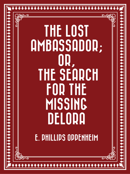Title details for The Lost Ambassador; Or, the Search For the Missing Delora by E. Phillips Oppenheim - Available